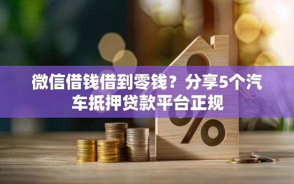 微信借钱借到零钱？分享5个汽车抵押贷款平台正规