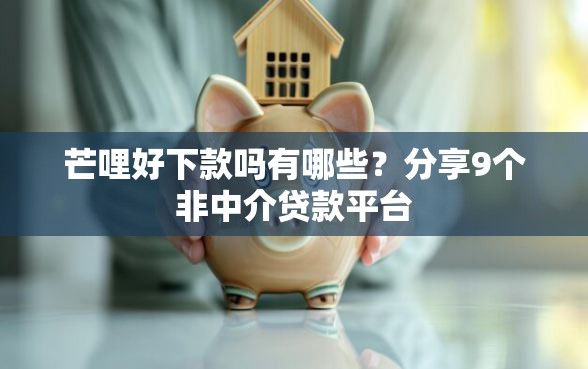 芒哩好下款吗有哪些？分享9个非中介贷款平台