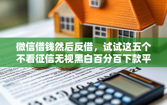 微信借钱然后反借，试试这五个不看征信无视黑白百分百下款平台