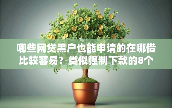 哪些网贷黑户也能申请的在哪借比较容易？类似强制下款的8个口子参考