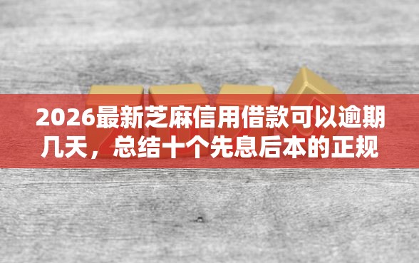 2026最新芝麻信用借款可以逾期几天，总结十个先息后本的正规贷款平台！