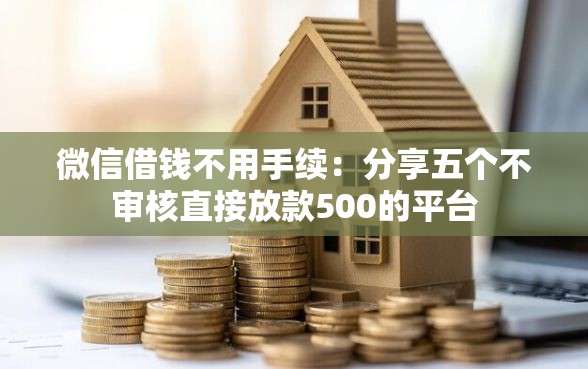 微信借钱不用手续：分享五个不审核直接放款500的平台