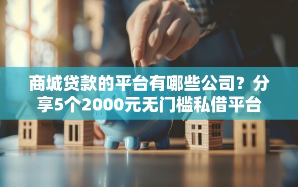 商城贷款的平台有哪些公司？分享5个2000元无门槛私借平台