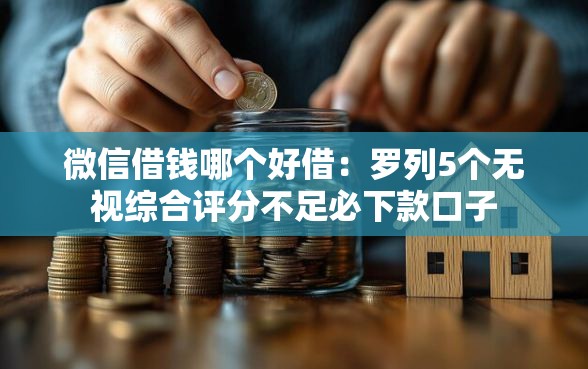 微信借钱哪个好借：罗列5个无视综合评分不足必下款口子