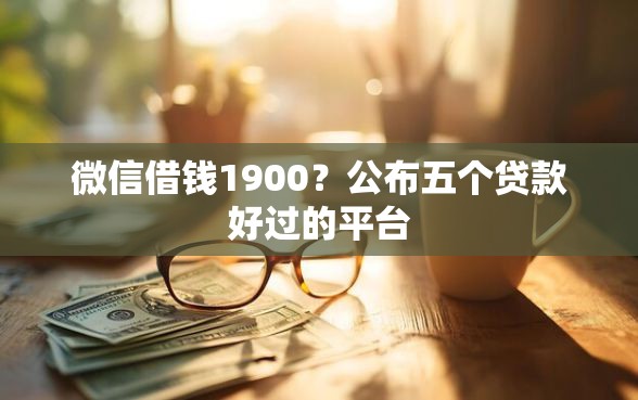 微信借钱1900？公布五个贷款好过的平台