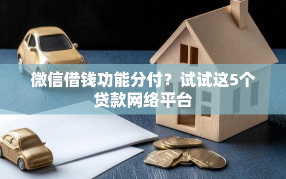 微信借钱功能分付?试试这5个贷款网络平台 微信借钱功能分付?试试这5个贷款网络平台