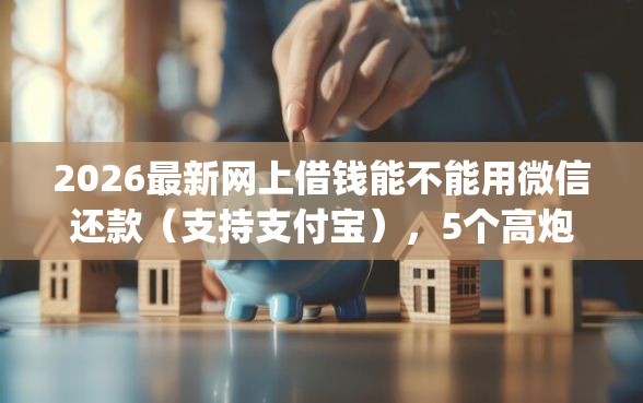 2026最新网上借钱能不能用微信还款（支持支付宝），5个高炮无视逾期能下的app无私分享