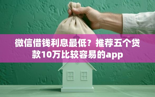 微信借钱利息最低？推荐五个贷款10万比较容易的app