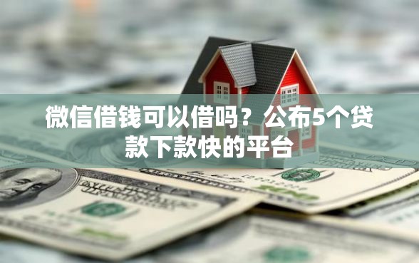 微信借钱可以借吗？公布5个贷款下款快的平台