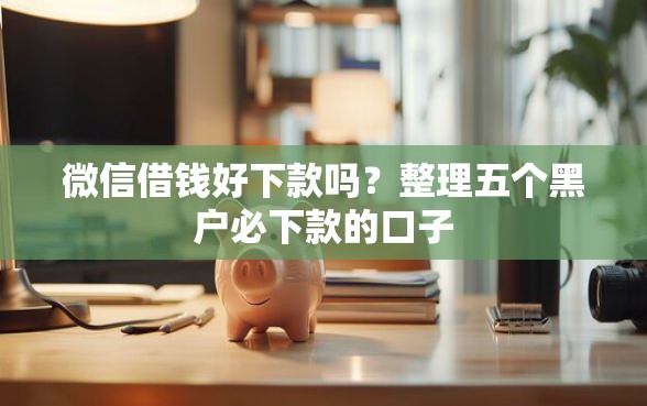 微信借钱好下款吗？整理五个黑户必下款的口子