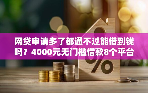 网贷申请多了都通不过能借到钱吗？4000元无门槛借款8个平台推荐