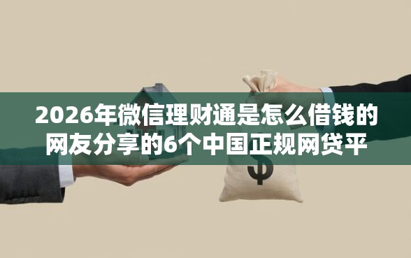 2026年微信理财通是怎么借钱的网友分享的6个中国正规网贷平台我觉得不错！