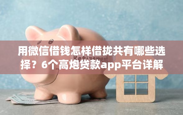 用微信借钱怎样借拢共有哪些选择？6个高炮贷款app平台详解