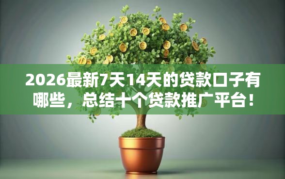 2026最新7天14天的贷款口子有哪些,总结十个贷款推广平台! 2026最新7天14天的贷款口子有哪些,总结十个贷款推广平台!