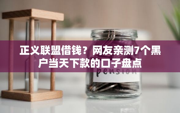 正义联盟借钱？网友亲测7个黑户当天下款的口子盘点