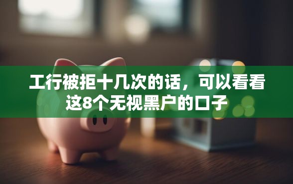 工行被拒十几次的话,可以看看这8个无视黑户的口子 工行被拒十几次的话,可以看看这8个无视黑户的口子