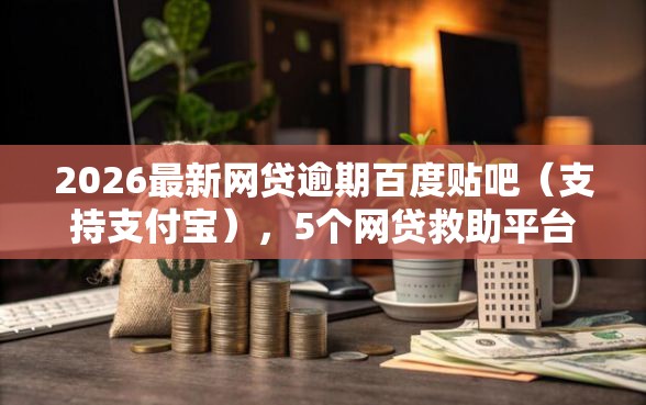 2026最新网贷逾期百度贴吧（支持支付宝），5个网贷救助平台无私分享