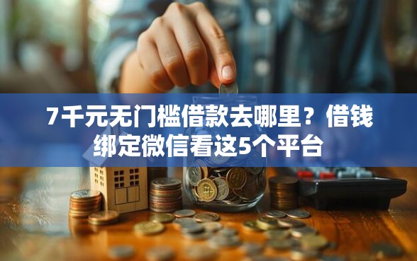 7千元无门槛借款去哪里?借钱绑定微信看这5个平台 7千元无门槛借款去哪里?借钱绑定微信看这5个平台