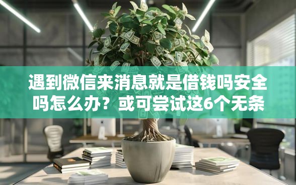 遇到微信来消息就是借钱吗安全吗怎么办？或可尝试这6个无条件放款的平台网站