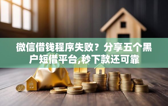 微信借钱程序失败？分享五个黑户短借平台,秒下款还可靠