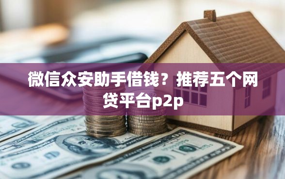 微信众安助手借钱？推荐五个网贷平台p2p
