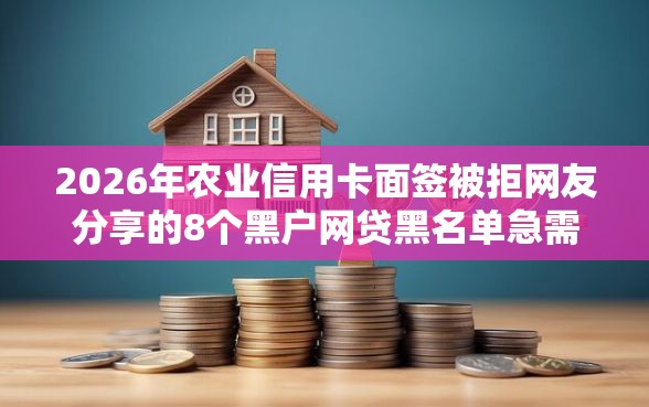 2026年农业信用卡面签被拒网友分享的8个黑户网贷黑名单急需一万平台能下款我觉得不错！