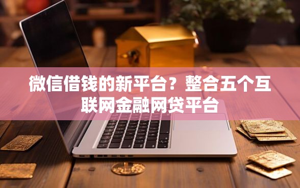 微信借钱的新平台？整合五个互联网金融网贷平台