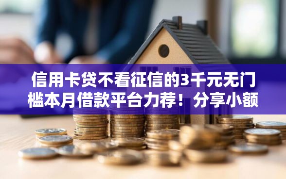 信用卡贷不看征信的3千元无门槛本月借款平台力荐！分享小额网贷口子3千元无门槛借款