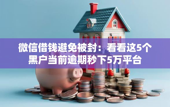 微信借钱避免被封：看看这5个黑户当前逾期秒下5万平台