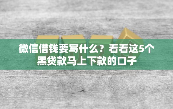 微信借钱要写什么？看看这5个黑贷款马上下款的口子