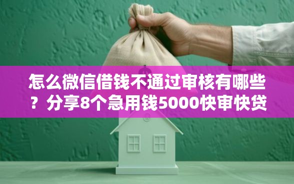 怎么微信借钱不通过审核有哪些？分享8个急用钱5000快审快贷无需征信口子