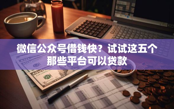 微信公众号借钱快？试试这五个那些平台可以贷款