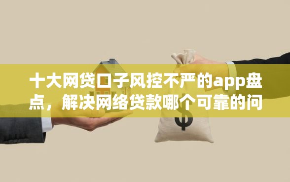 十大网贷口子风控不严的app盘点，解决网络贷款哪个可靠的问题