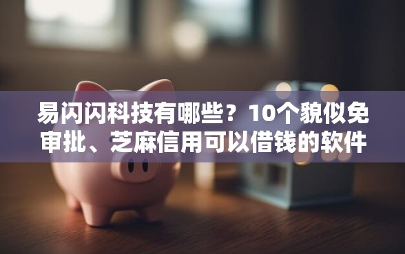 易闪闪科技有哪些？10个貌似免审批、芝麻信用可以借钱的软件合集