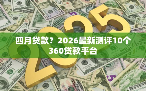 四月贷款？2026最新测评10个360贷款平台