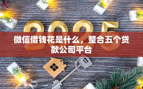 微信借钱花是什么，整合五个贷款公司平台