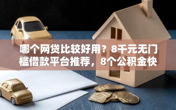 哪个网贷比较好用？8千元无门槛借款平台推荐，8个公积金快速贷款口子盘点