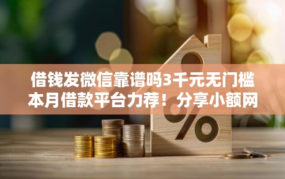 借钱发微信靠谱吗3千元无门槛本月借款平台力荐！分享小额网贷口子3千元无门槛借款