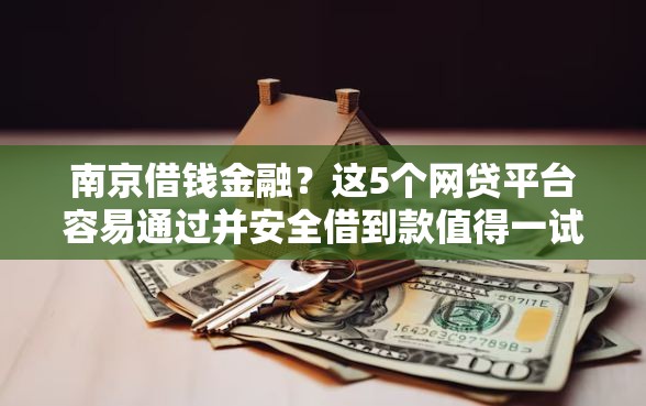 南京借钱金融？这5个网贷平台容易通过并安全借到款值得一试