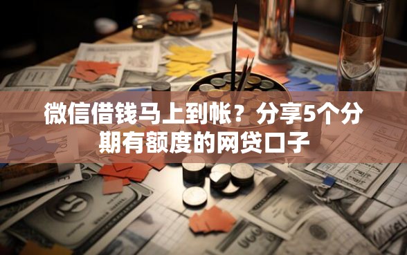 微信借钱马上到帐？分享5个分期有额度的网贷口子
