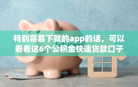 特别容易下款的app的话，可以看看这6个公积金快速贷款口子