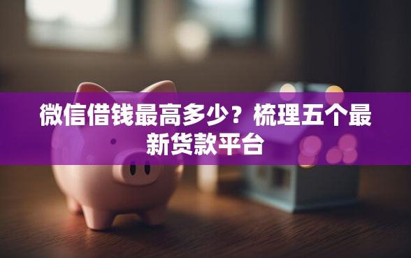 微信借钱最高多少？梳理五个最新货款平台