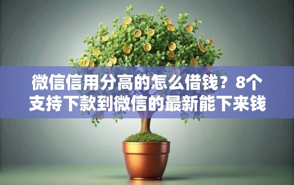 微信信用分高的怎么借钱？8个支持下款到微信的最新能下来钱的平台