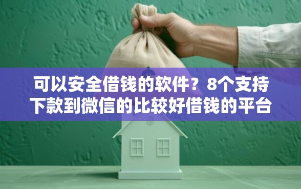 可以安全借钱的软件？8个支持下款到微信的比较好借钱的平台