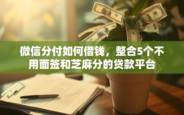 微信分付如何借钱，整合5个不用面签和芝麻分的贷款平台
