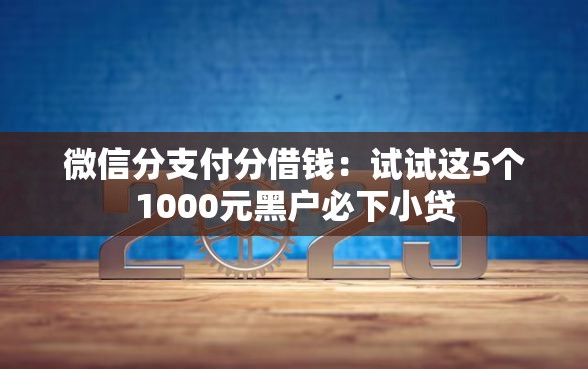 微信分支付分借钱：试试这5个1000元黑户必下小贷