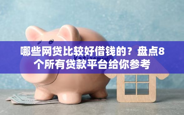 哪些网贷比较好借钱的？盘点8个所有贷款平台给你参考