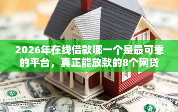 2026年在线借款哪一个是最可靠的平台，真正能放款的8个网贷平台排名不分先后前10名推荐
