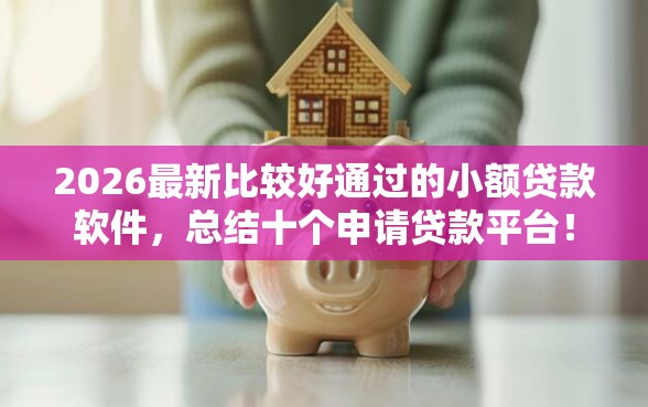2026最新比较好通过的小额贷款软件，总结十个申请贷款平台！
