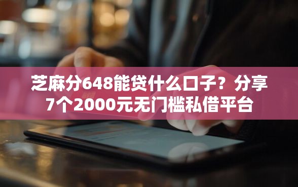芝麻分648能贷什么口子？分享7个2000元无门槛私借平台